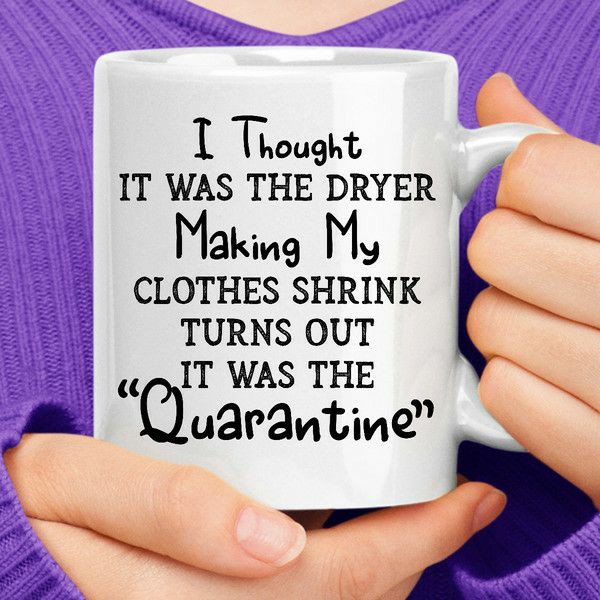 I Thought It Was The Dryer Making My Clothes Shrink Turns Out It Was The "Quarantine" Coffee Mug | Quote Mug Kitchen & Dining Quote Mug